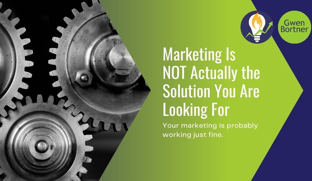 Marketing Is NOT Actually the Solution You Are Looking For