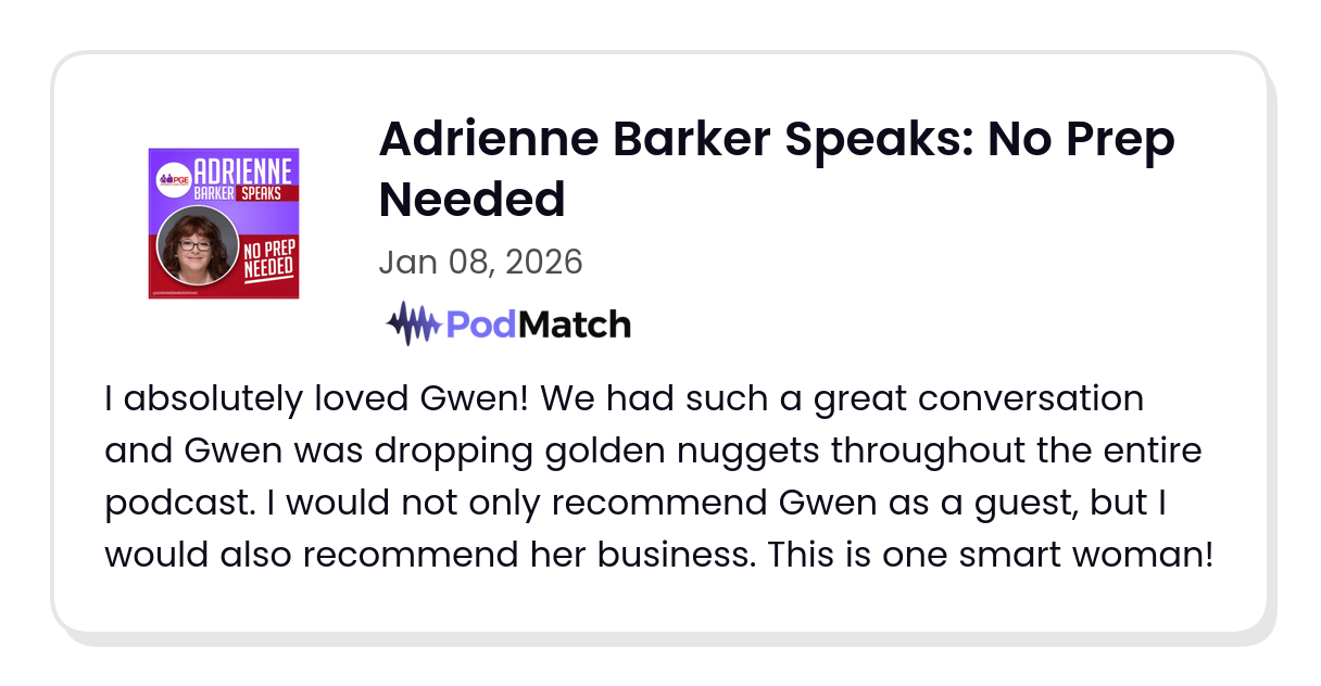 Podcast host testimonial reads: I absolutely loved Gwen! We had such a great conversation and Gwen was dropping golden nuggets throughout the entire podcast. I would not only recommend Gwen as a guest, but I would also recommend her business. This is one smart woman!